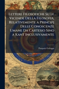 Lettere Filosofiche Su Le Vicende Della Filosofia, Relativemente a Principj Delle Conoscenze Umane Da Cartesio Sino a Kant Inclusivamente (Italian Edition)