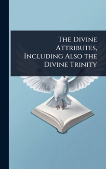 The Divine Attributes, Including Also the Divine Trinity