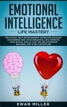 Emotional Intelligence - Life Mastery: Practical self development guide for success in business and your personal life. Improve your Social Skills, ... Relationship Building, CBT & Self Discipline.