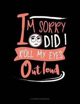 Paperback Im Sorry Did I Roll My Eyes Out Loud: 6 Columns Columnar Pad Book