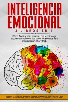 Inteligencia Emocional: 3 Libros en 1 Cómo Analizar a las personas con la psicología oscura y control mental; a través los secretos de la manipulación, TCC y PNL.