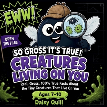 So Gross It's True! Creatures Living On You: Real, Gross, 100% True Facts About the Tiny Creatures That Live On You (A Gross Science Book for Kids Ages 7-10)