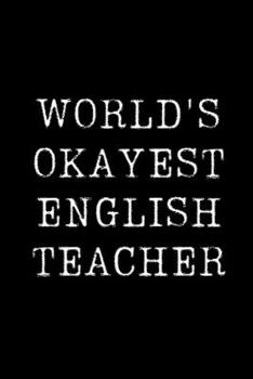 Worlds Okayest  English Teacher: Blank Lined Journal For Taking Notes, Journaling, Funny Gift, Gag Gift For Coworker or Family Member