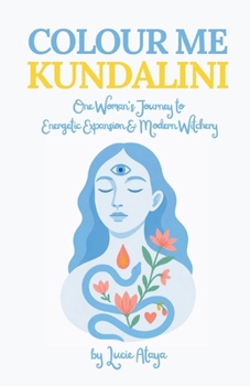 Colour Me Kundalini: One Woman's Journey to Energetic Expansion & Modern Witchery