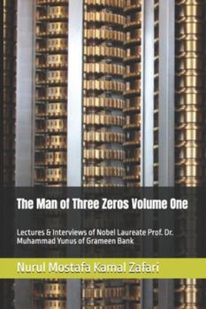 The Man of Three Zeros Volume One: Lectures & Interviews of Nobel Laureate Prof. Dr. Muhammad Yunus of Grameen Bank