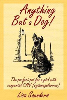 Paperback Anything But A Dog!: The Perfect Pet For A Girl With Congenital Cmv (Cytomegalovirus) Book