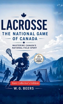 Lacrosse: The National Game of Canada: Mastering Canada's National Field Sport (Edited by Gyan Book Bharat with Readers Note)