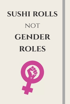 Sushi Rolls Not Gender Roles: Feminist & Feminism Gifts, Female Empowerment Gift, Cute Funny Blank Lined Journal or Notebook For Women & Girls To Write Goals, Ideas & Thoughts