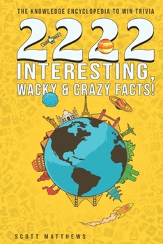 2222 Interesting, Wacky & Crazy Facts - The Knowledge Encyclopedia To Win Trivia (Amazing World Facts Book 2)