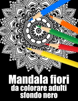 Mandala fiori da colorare adulti sfondo nero: libro 50 mandalas fiori grande semplici to complessi da colorare per adulti antistress regalo perfetto p