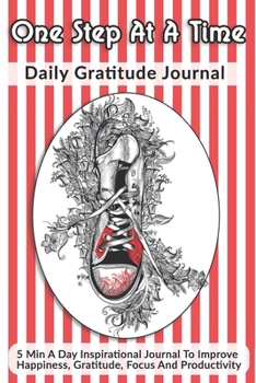 One Step At A time: Daily Gratitude Journal: 5 Min a Day Inspirational Journal To Improve Happiness, Gratitude, Focus and Productivity