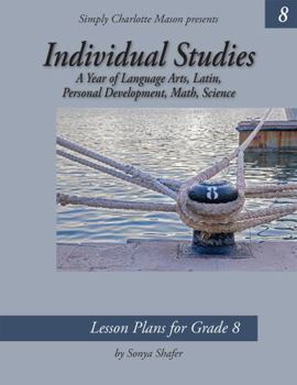 Individual Studies for Grade 8 : A Year of Lesson Plans for Language Arts, Latin, Personal Development, Math, and Science