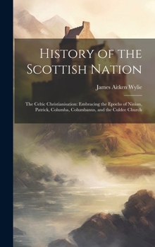 Hardcover History of the Scottish Nation: The Celtic Christianisation: Embracing the Epochs of Ninian, Patrick, Columba, Columbanus, and the Culdee Church Book