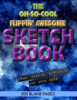 The Oh-So-Cool Flippin' Awesome Sketch Book: 300 Pages, 8.5" x 11" Large Sketchbook Journal White Paper (Blank Drawing Books): 300 PAGES - 8.5"x11" Blank Drawing Book & Sketching Journal Notepad
