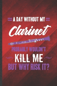 Paperback A Day Without My Clarinet Probably Wouldn't Kill Me but Why Risk It: Funny Blank Lined Music Teacher Lover Notebook/ Journal, Graduation Appreciation Book