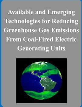 Available and Emerging Technologies for Reducing Greenhouse Gas Emissions From Coal-Fired Electric Generating Units