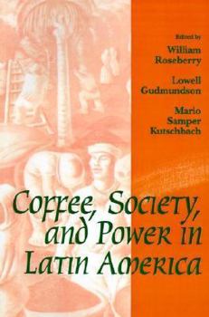 Coffee, Society, and Power in Latin America (Johns Hopkins Studies in Atlantic History and Culture) - Book  of the Johns Hopkins Studies in Atlantic History and Culture