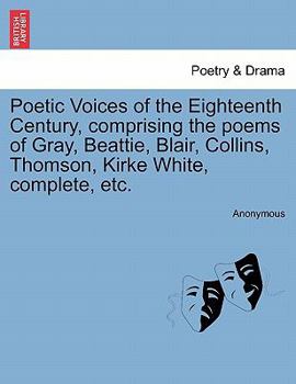Poetic Voices of the Eighteenth Century, comprising the poems of Gray, Beattie, Blair, Collins, Thomson, Kirke White, complete, etc.
