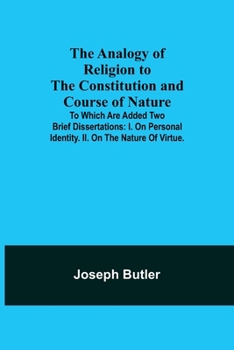 Paperback The Analogy of Religion to the Constitution and Course of Nature; To which are added two brief dissertations: I. On personal identity. II. On the natu Book