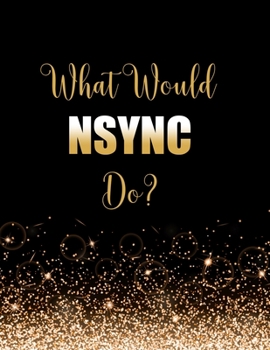 What Would NSYNC Do?: Large Notebook/Diary/Journal for Writing 100 Pages, NSYNC Gift for Fans