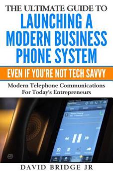 Paperback The Ultimate Guide To Launching A Modern Business Phone System Even If You're Not Tech Savvy: What Every Entrepreneur Needs To Know About Their Commun Book