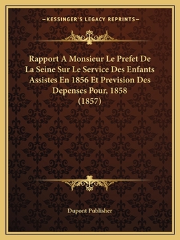 Rapport a Monsieur Le Prefet de La Seine Sur Le Service Des Enfants Assistes En 1856 Et Prevision Des Depenses Pour, 1858 (1857)