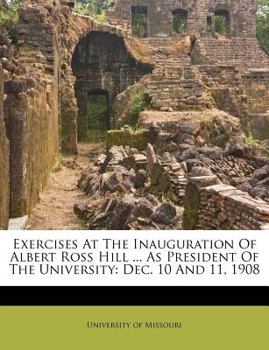 Paperback Exercises at the Inauguration of Albert Ross Hill ... as President of the University: Dec. 10 and 11, 1908 Book