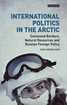 Hardcover International Politics in the Arctic: Contested Borders, Natural Resources and Russian Foreign Policy Book