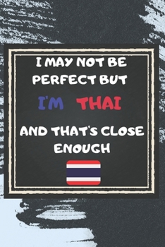 Paperback I May Not Be Perfect But I'm Thai And That's Close Enough Notebook Gift For Thailand Lover: Lined Notebook / Journal Gift, 120 Pages, 6x9, Soft Cover, Book