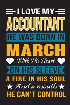 I Love My Accountant He Was Born In March With His Heart On His Sleeve A Fire In His Soul And A Mouth He Can’t Control: Accountant birthday journal, Best Gift for Man and Women
