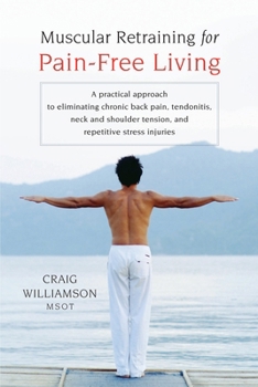 Paperback Muscular Retraining for Pain-Free Living: A Practical Approach to Eliminating Chronic Back Pain, Tendonitis, Neck and Shoulder Tension, and Repetitive Book