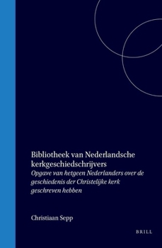 Bibliotheek van Nederlandsche kerkgeschiedschrijvers: Opgave van hetgeen Nederlanders over de geschiedenis der Christelijke kerk geschreven hebben (Dutch Edition)