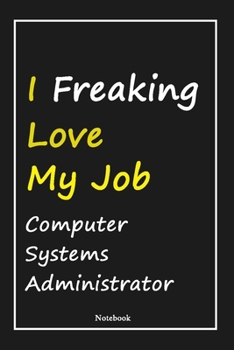 I Freaking Love My Job Computer Systems Administrator: Computer Systems Administrator Notebook with Unique Touch For Every Computer Systems ... Notebook |Gift for Woman, Gift from Husband