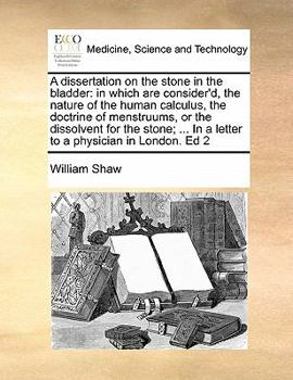 Paperback A dissertation on the stone in the bladder: in which are consider'd, the nature of the human calculus, the doctrine of menstruums, or the dissolvent f Book