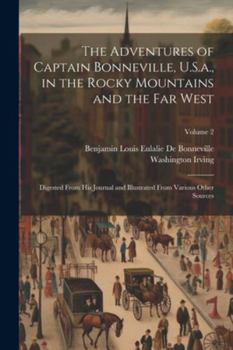 Paperback The Adventures of Captain Bonneville, U.S.a., in the Rocky Mountains and the Far West: Digested From His Journal and Illustrated From Various Other So Book