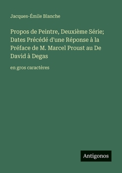 Propos de Peintre, Deuxième Série; Dates Précédé d'une Réponse à la Préface de M. Marcel Proust au De David à Degas: en gros caractères (French Edition)