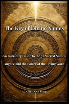 The Key of Divine Names: An Initiatory Guide to the 72 Sacred Names, Angels, and the Power of the Living Word (Les Clés de la Haute Magie)