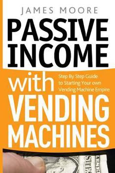 Paperback Passive Income with Vending Machines: Step By Step Guide to Starting Your own Vending Machine Empire Book
