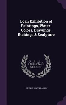 Loan Exhibition of Paintings, Water-Colors, Drawings, Etchings & Sculpture