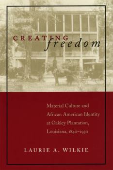 Hardcover Creating Freedom: Material Culture and African-American Identity at Oakley Plantation, Louisiana, 1840-1950 Book