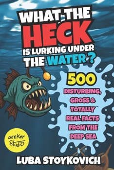 Paperback What the Heck Is Lurking Under the Water?: 500 Disturbing Facts From the Deep Sea Book