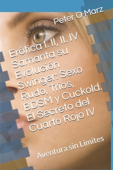 Erótica I. II, II. IV Samanta su Evolución Swinger: Sexo Rudo, Tríos, BDSM y Cuckold. El Secreto del Cuarto Rojo IV: Aventura sin Limites