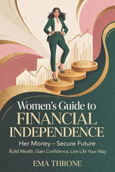 Women’s Guide to Financial Independence: Her Money–Secure Future — Build Wealth, Gain Confidence, Live Life Your Way
