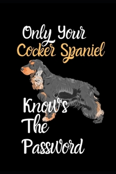 Only Your Cocker Spaniel Knows The Password: Combined Handy Address & Password Book & Internet Logbook in Alphabetical order. Useful Size For Office, ... of Breeds Of Dogs For All Animal Lovers