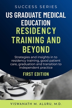 US GRADUATE MEDICAL EDUCATION RESIDENCY TRAINING AND BEYOND: Strategies And Insights Into Residency Training, Good Patient Care, Graduation, And Transition To Independent Practice