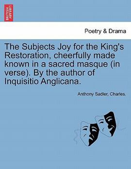 Paperback The Subjects Joy for the King's Restoration, Cheerfully Made Known in a Sacred Masque (in Verse). by the Author of Inquisitio Anglicana. Book