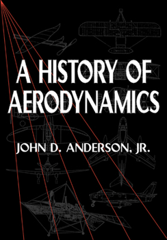 A History of Aerodynamics: And Its Impact on Flying Machines - Book #8 of the Cambridge Aerospace
