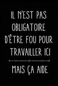 Il n'est pas obligatoire d'�tre fou pour travailler ici, mais �a aide: Journal/Carnet de notes lign� dr�le pour ami ou coll�gue de travail, Joli cadeau original rigolo pour proche famille employ� ou s