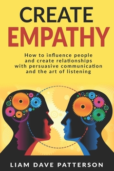 Paperback Create Empathy: How to Influence People and Create Relationships with Effective Persuasive Communication and the Art of Listening Book