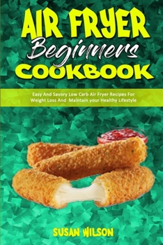 Paperback Air Fryer Beginner's Cookbook: Easy And Savory Low Carb Air Fryer Recipes For Weight Loss And Maintain your Healthy Lifestyle Book